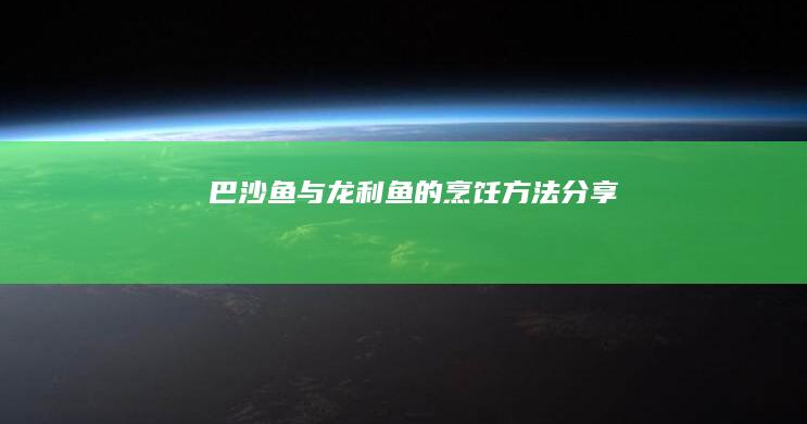 巴沙鱼与龙利鱼的烹饪方法分享